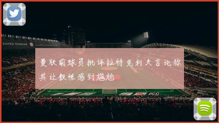 曼联前球员批评拉特克利夫言论称其让教练感到尴尬