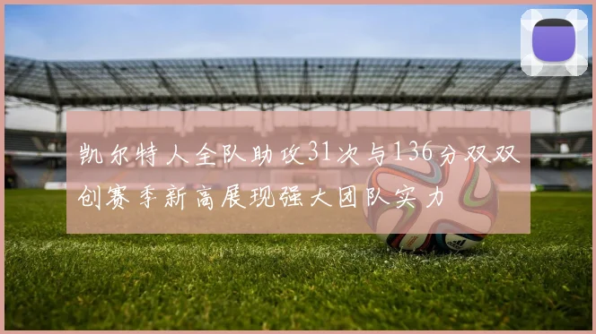 凯尔特人全队助攻31次与136分双双创赛季新高展现强大团队实力