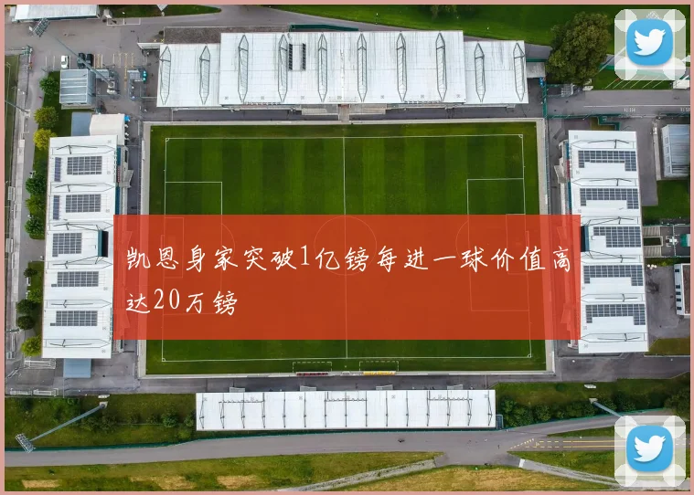 凯恩身家突破1亿镑每进一球价值高达20万镑