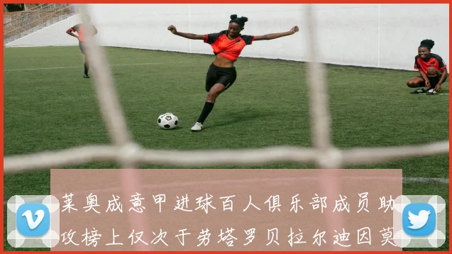 莱奥成意甲进球百人俱乐部成员助攻榜上仅次于劳塔罗贝拉尔迪因莫比莱