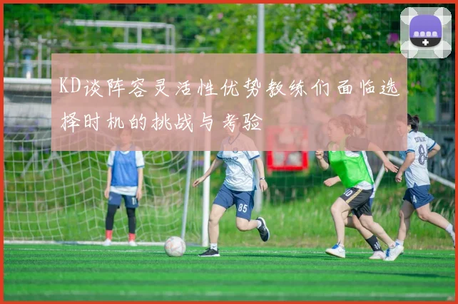 KD谈阵容灵活性优势教练们面临选择时机的挑战与考验