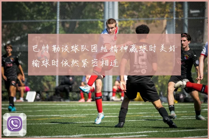 巴特勒谈球队团结精神赢球时美好输球时依然紧密相连