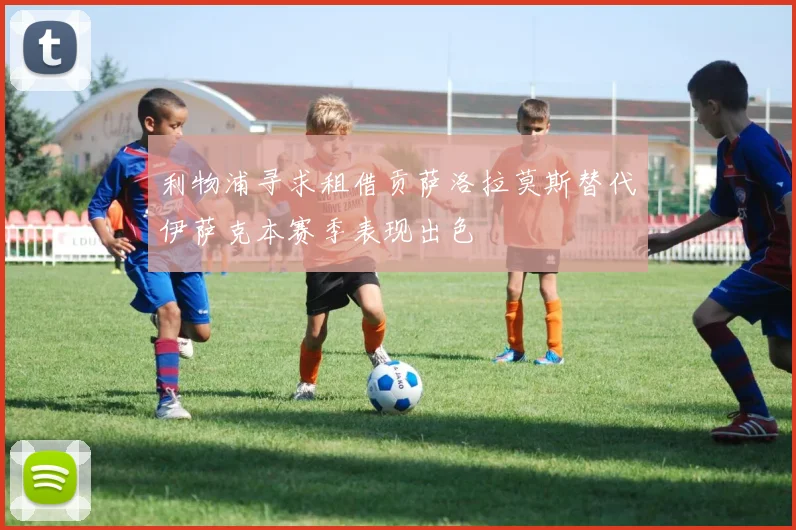 利物浦寻求租借贡萨洛拉莫斯替代伊萨克本赛季表现出色