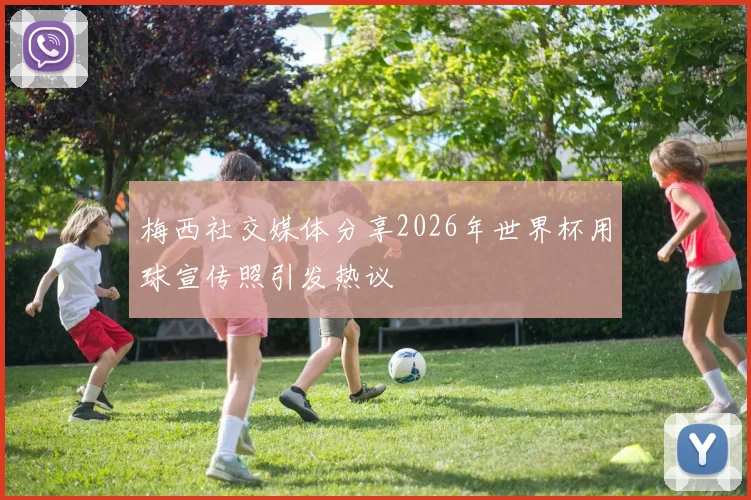 梅西社交媒体分享2026年世界杯用球宣传照引发热议