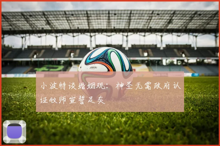 小波特谈婚姻观：神圣无需政府认证牧师宣誓足矣