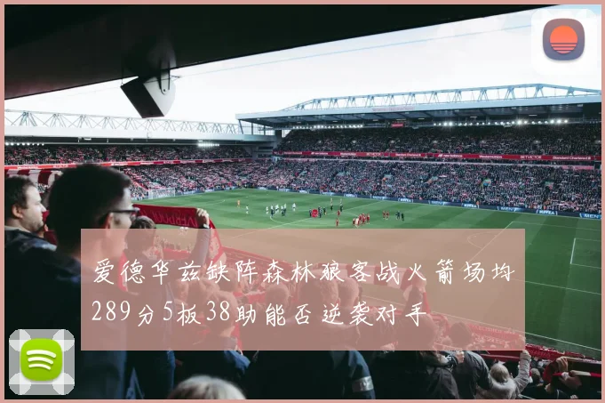 爱德华兹缺阵森林狼客战火箭场均289分5板38助能否逆袭对手