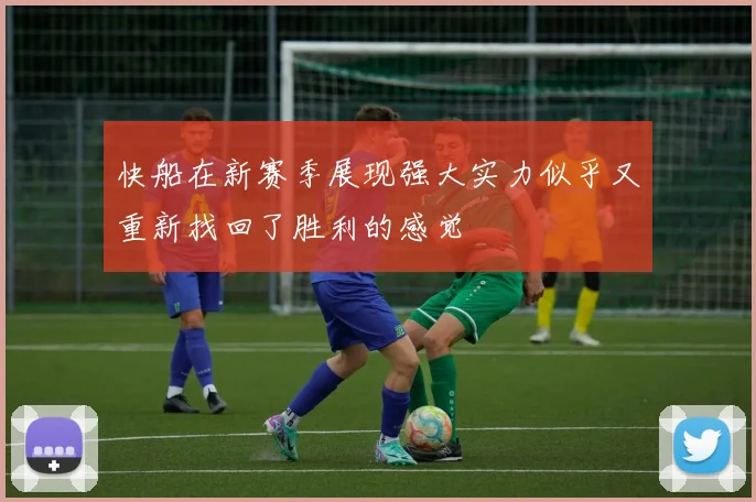 快船在新赛季展现强大实力似乎又重新找回了胜利的感觉