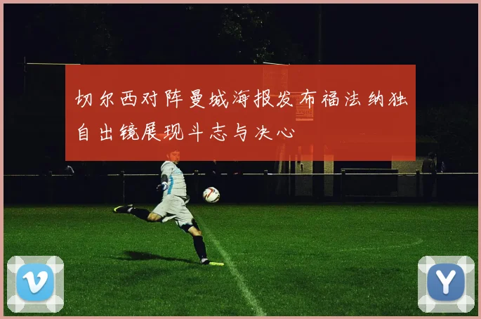 切尔西对阵曼城海报发布福法纳独自出镜展现斗志与决心